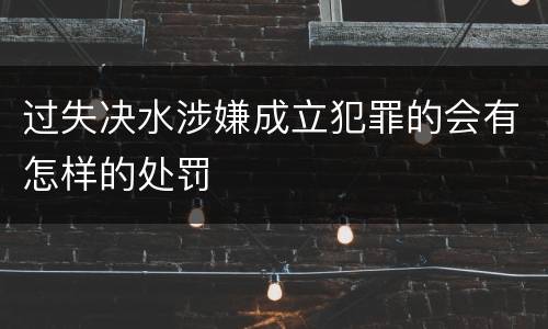 过失决水涉嫌成立犯罪的会有怎样的处罚