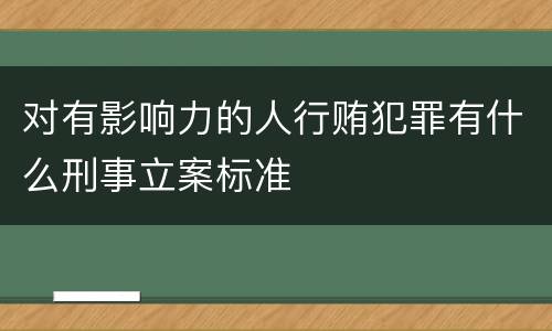 对有影响力的人行贿犯罪有什么刑事立案标准