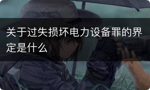 关于过失损坏电力设备罪的界定是什么