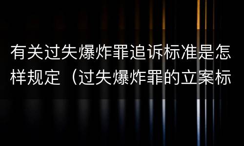 有关过失爆炸罪追诉标准是怎样规定（过失爆炸罪的立案标准）