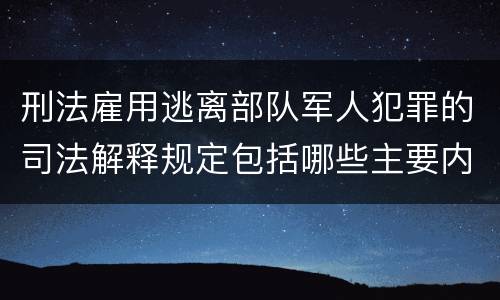 刑法雇用逃离部队军人犯罪的司法解释规定包括哪些主要内容