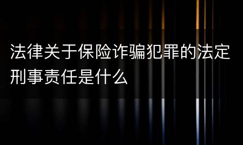法律关于保险诈骗犯罪的法定刑事责任是什么
