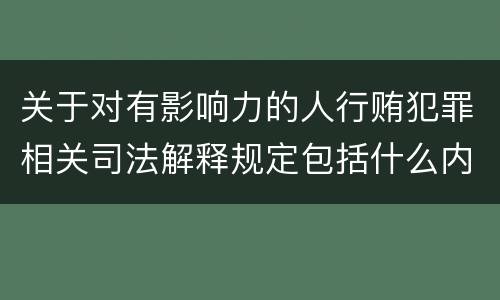 关于对有影响力的人行贿犯罪相关司法解释规定包括什么内容
