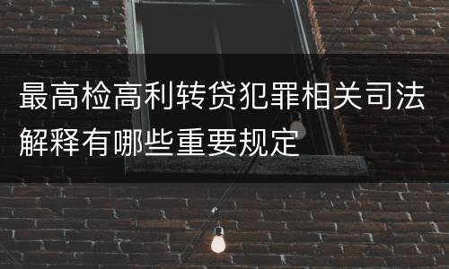 最高检高利转贷犯罪相关司法解释有哪些重要规定