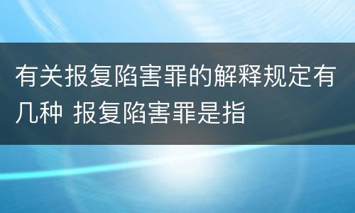 有关报复陷害罪的解释规定有几种 报复陷害罪是指