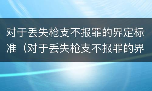 对于丢失枪支不报罪的界定标准（对于丢失枪支不报罪的界定标准是）