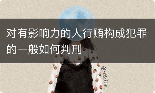 对有影响力的人行贿构成犯罪的一般如何判刑