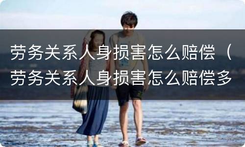 劳务关系人身损害怎么赔偿（劳务关系人身损害怎么赔偿多少钱）