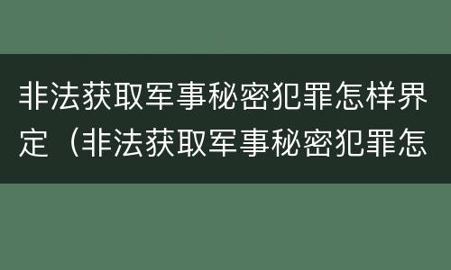非法获取军事秘密犯罪怎样界定（非法获取军事秘密犯罪怎样界定罪名）