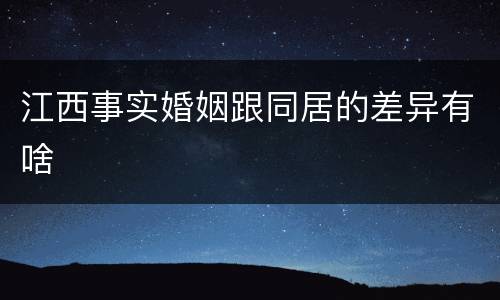 江西事实婚姻跟同居的差异有啥