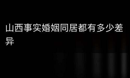 山西事实婚姻同居都有多少差异