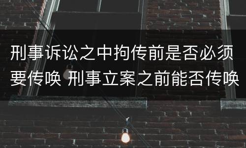 刑事诉讼之中拘传前是否必须要传唤 刑事立案之前能否传唤