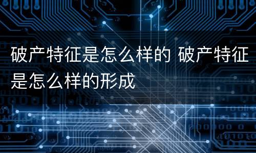 破产特征是怎么样的 破产特征是怎么样的形成