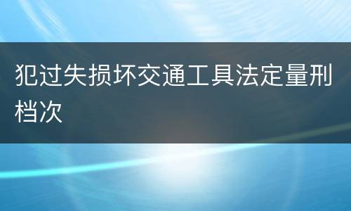 犯过失损坏交通工具法定量刑档次
