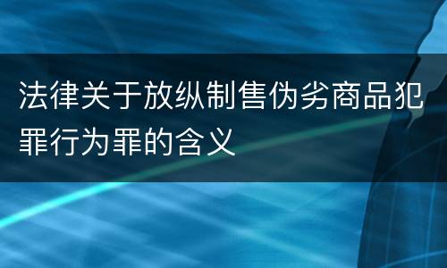法律关于放纵制售伪劣商品犯罪行为罪的含义