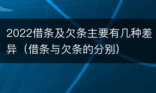 2022借条及欠条主要有几种差异（借条与欠条的分别）