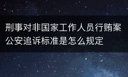 刑事对非国家工作人员行贿案公安追诉标准是怎么规定