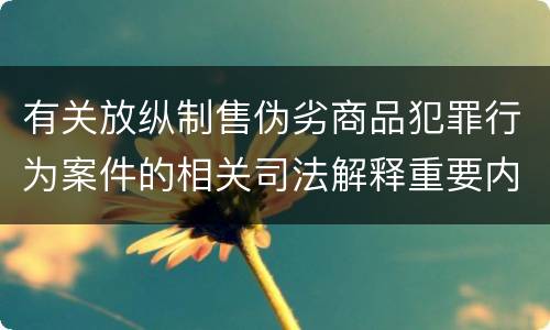 有关放纵制售伪劣商品犯罪行为案件的相关司法解释重要内容是什么