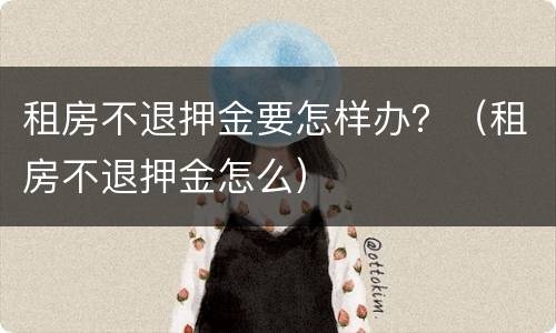租房不退押金要怎样办？（租房不退押金怎么）