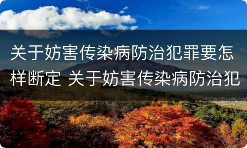 关于妨害传染病防治犯罪要怎样断定 关于妨害传染病防治犯罪要怎样断定责任