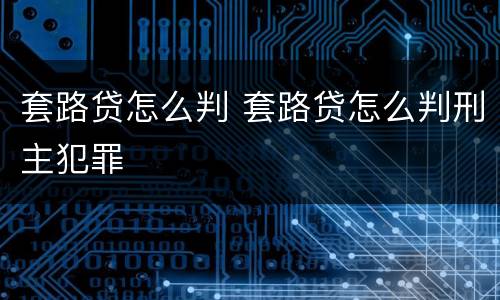 套路贷怎么判 套路贷怎么判刑主犯罪