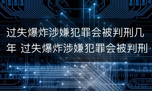过失爆炸涉嫌犯罪会被判刑几年 过失爆炸涉嫌犯罪会被判刑几年吗