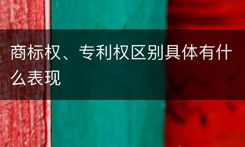 商标权、专利权区别具体有什么表现