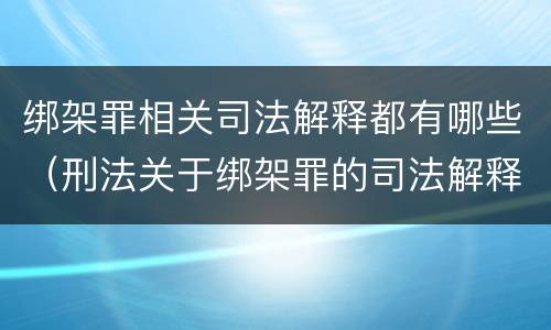 绑架罪相关司法解释都有哪些（刑法关于绑架罪的司法解释）