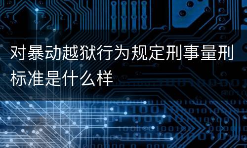 对暴动越狱行为规定刑事量刑标准是什么样