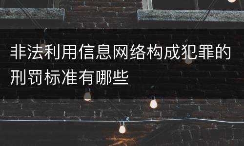 非法利用信息网络构成犯罪的刑罚标准有哪些