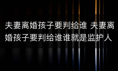 夫妻离婚孩子要判给谁 夫妻离婚孩子要判给谁谁就是监护人吗