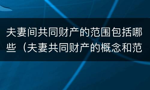 夫妻间共同财产的范围包括哪些（夫妻共同财产的概念和范围）