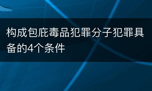 构成包庇毒品犯罪分子犯罪具备的4个条件