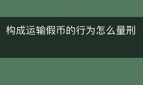 构成运输假币的行为怎么量刑