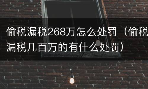 偷税漏税268万怎么处罚（偷税漏税几百万的有什么处罚）