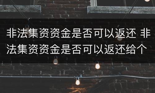 非法集资资金是否可以返还 非法集资资金是否可以返还给个人