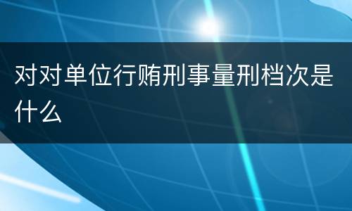 对对单位行贿刑事量刑档次是什么