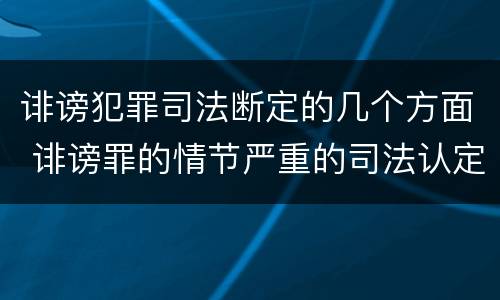 诽谤犯罪司法断定的几个方面 诽谤罪的情节严重的司法认定