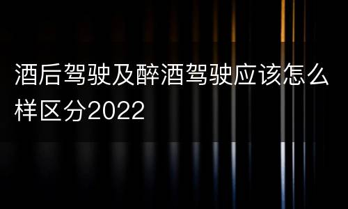 酒后驾驶及醉酒驾驶应该怎么样区分2022