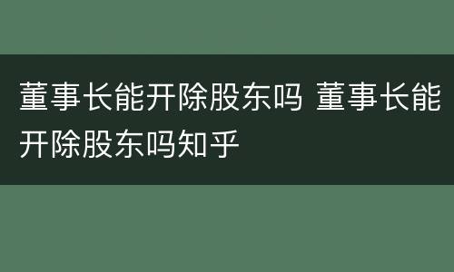董事长能开除股东吗 董事长能开除股东吗知乎