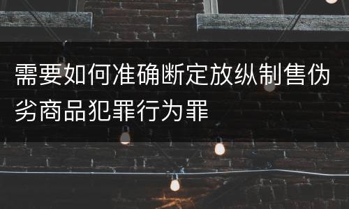 需要如何准确断定放纵制售伪劣商品犯罪行为罪