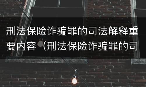 刑法保险诈骗罪的司法解释重要内容（刑法保险诈骗罪的司法解释重要内容是什么）