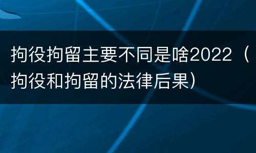 拘役拘留主要不同是啥2022（拘役和拘留的法律后果）