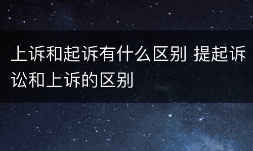 上诉和起诉有什么区别 提起诉讼和上诉的区别
