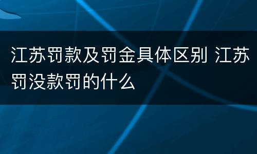 江苏罚款及罚金具体区别 江苏罚没款罚的什么