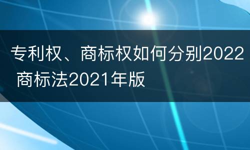 专利权、商标权如何分别2022 商标法2021年版