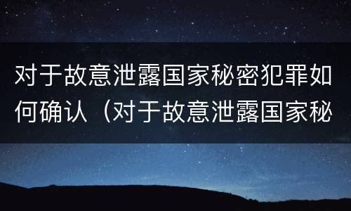 对于故意泄露国家秘密犯罪如何确认（对于故意泄露国家秘密犯罪如何确认案件）