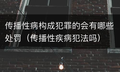 传播性病构成犯罪的会有哪些处罚（传播性疾病犯法吗）