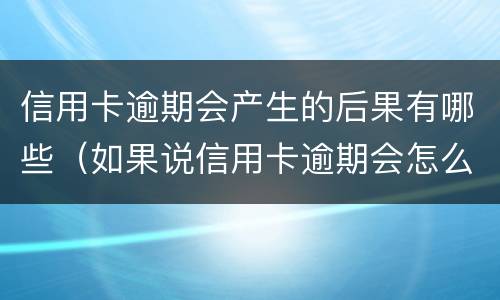 信用卡逾期会产生的后果有哪些（如果说信用卡逾期会怎么样）