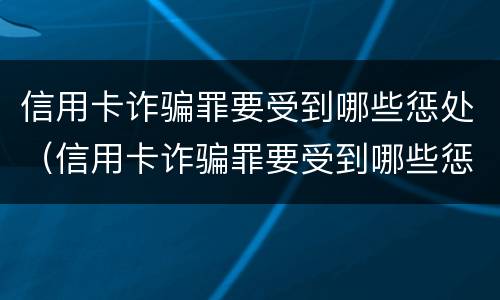 信用卡诈骗罪要受到哪些惩处（信用卡诈骗罪要受到哪些惩处和惩罚）
